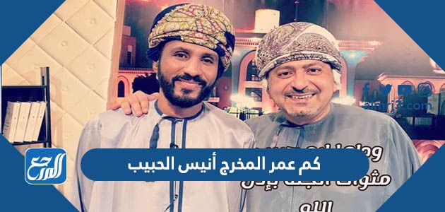 كم عمر المخرج أنيس الحبيب