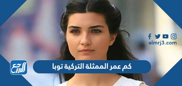 كم عمر الممثلة التركية توبا