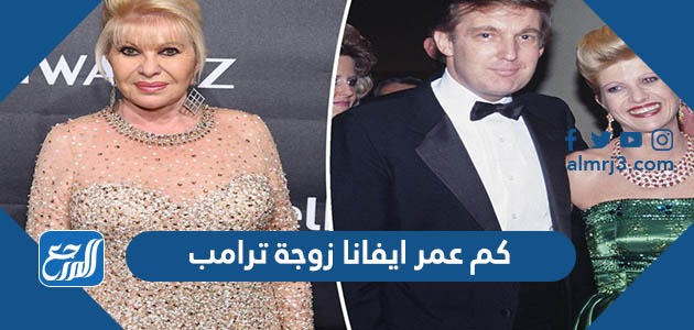 كم عمر ايفانا زوجة ترامب