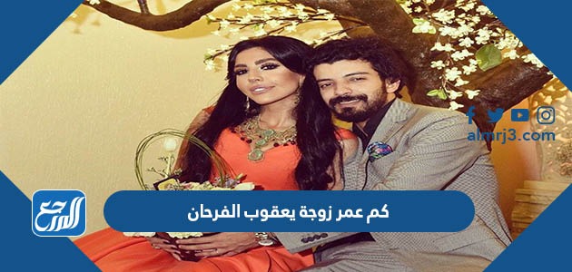 كم عمر زوجة يعقوب الفرحان