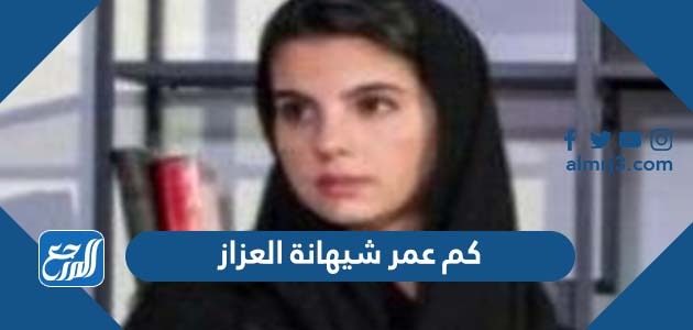كم عمر شيهانة العزاز