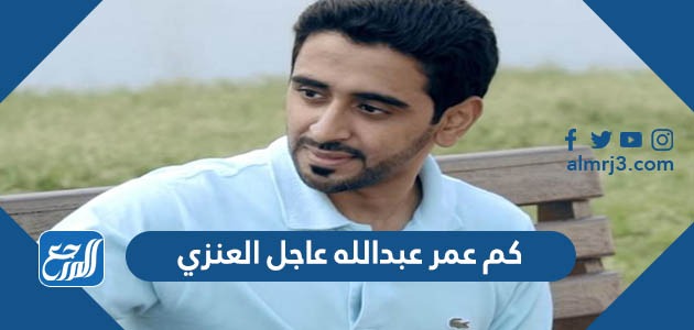 كم عمر عبدالله عاجل العنزي