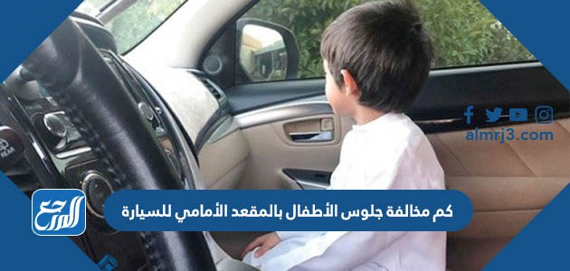 كم مخالفة جلوس الأطفال بالمقعد الأمامي للسيارة