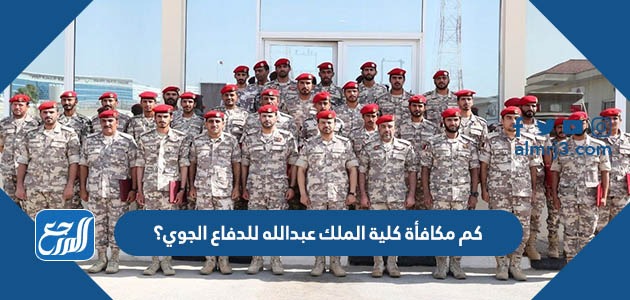 كم مكافأة كلية الملك عبدالله للدفاع الجوي؟