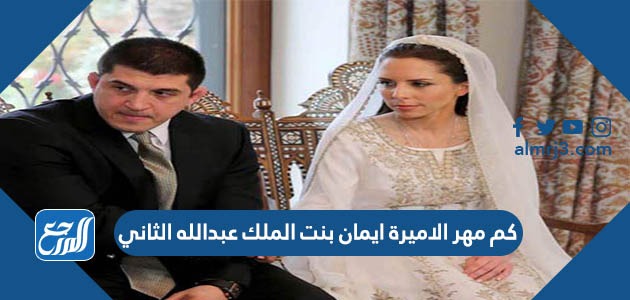 كم مهر الاميرة ايمان بنت الملك عبدالله الثاني