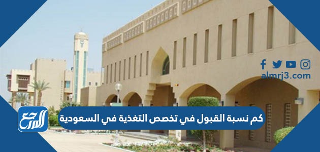 كم نسبة القبول في تخصص التغذية في السعودية