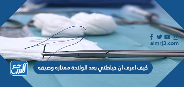 كيف اعرف ان خياطتي بعد الولادة ممتازه وضيقه؟