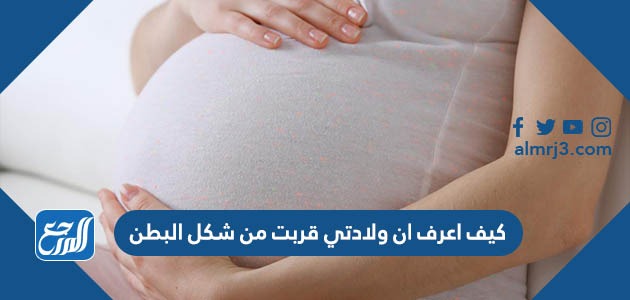 كيف اعرف ان ولادتي قربت من شكل البطن