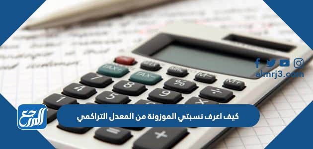 كيف اعرف نسبتي الموزونة من المعدل التراكمي