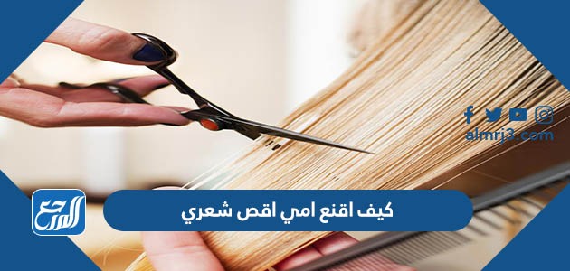 كيف اقنع امي اقص شعري