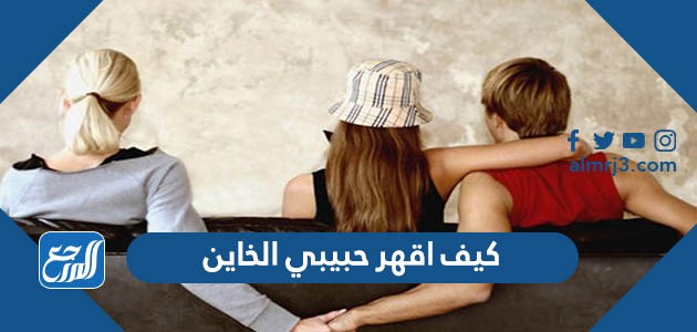 كيف اقهر حبيبي الخاين