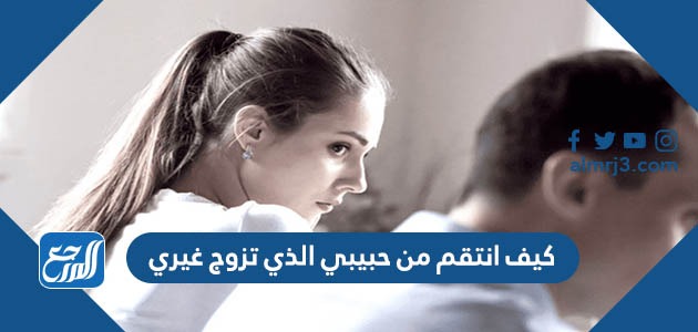 كيف انتقم من حبيبي الذي تزوج غيري