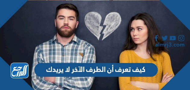 كيف تعرف أن الطرف الآخر لا يريدك
