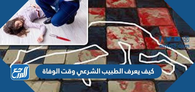 كيف يعرف الطبيب الشرعي وقت الوفاة