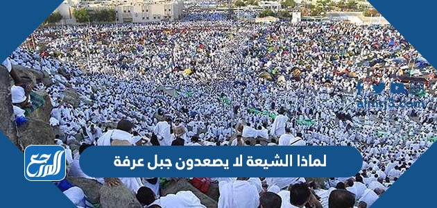 لماذا الشيعة لا يصعدون جبل عرفة