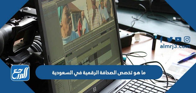 ما هو تخصص الصحافة الرقمية في السعودية