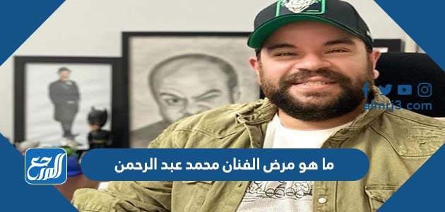 ما هو مرض الفنان محمد عبد الرحمن