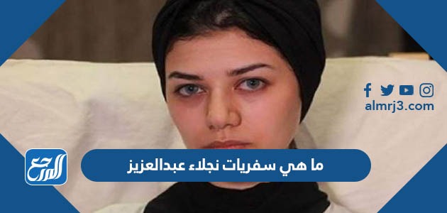 ما هي سفريات نجلاء عبدالعزيز بالتفصيل