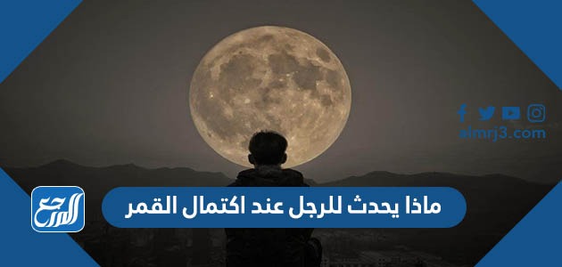 ماذا يحدث للرجل عند اكتمال القمر
