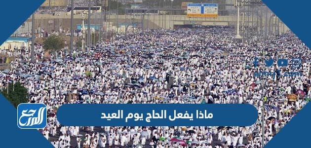 ماذا يفعل الحاج يوم العيد الاضحى المبارك