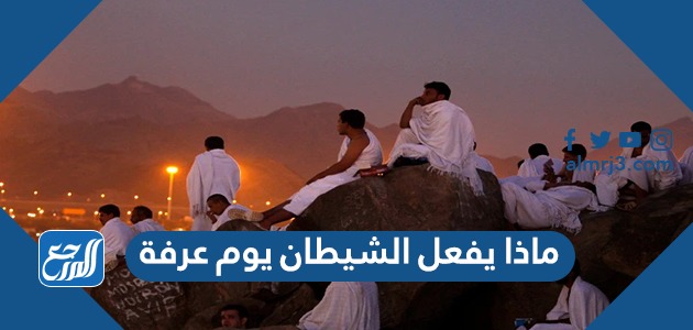 ماذا يفعل الشيطان يوم عرفة