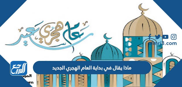 ماذا يقال في بداية العام الهجري الجديد