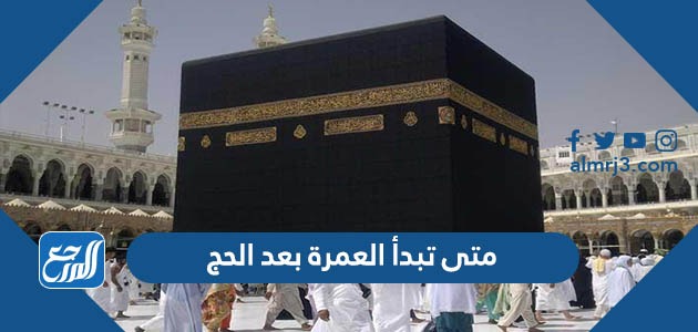 متى تبدأ العمرة بعد الحج