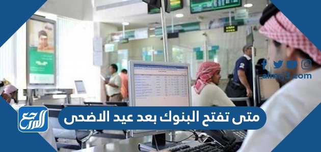 متى تفتح البنوك بعد عيد الاضحى