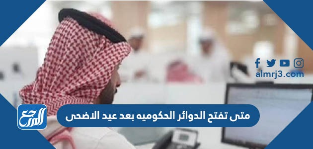 متى تفتح الدوائر الحكوميه بعد عيد الاضحى