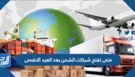 متى تفتح شركات الشحن بعد العيد الاضحى 1443