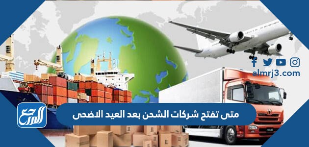 متى تفتح شركات الشحن بعد العيد الاضحى