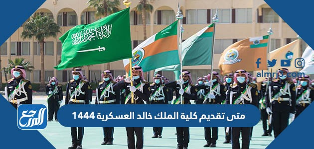 متى تقديم كلية الملك خالد العسكرية 1444
