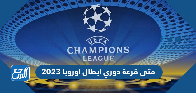 متى قرعة دوري ابطال اوروبا 2023