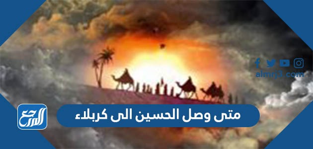 متى وصل الحسين الى كربلاء