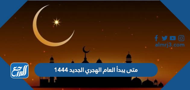متى يبدأ العام الهجري الجديد 1444
