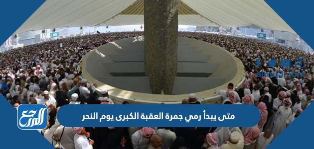 متى يبدأ رمي جمرة العقبة الكبرى يوم النحر
