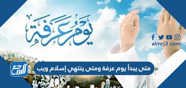 متى يبدأ يوم عرفة ومتى ينتهي إسلام ويب