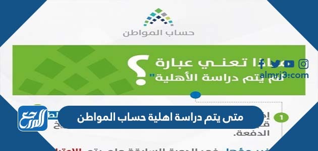 متى يتم دراسة اهلية حساب المواطن