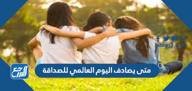 متى يصادف اليوم العالمي للصداقة