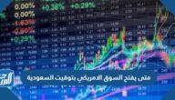 متى يفتح السوق الامريكي بتوقيت السعودية