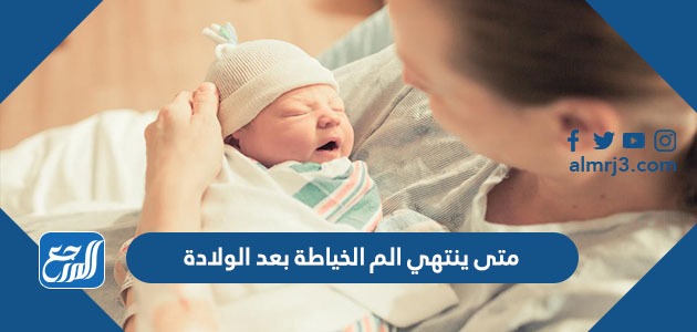 متى ينتهي الم الخياطة بعد الولادة