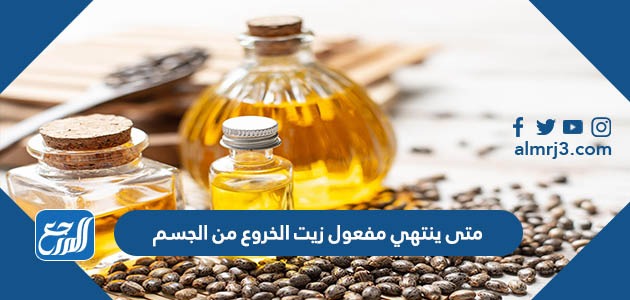 متى ينتهي مفعول زيت الخروع من الجسم