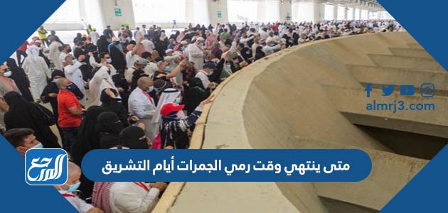 متى ينتهي وقت رمي الجمرات أيام التشريق