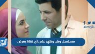مسلسل وش وظهر على اي قناة يعرض