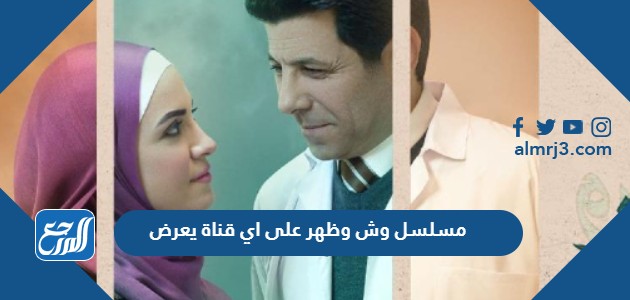 مسلسل وش وظهر على اي قناة يعرض