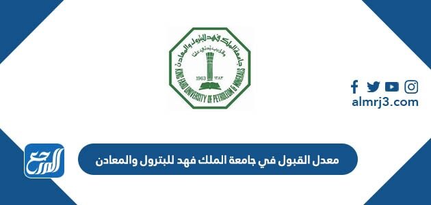 معدل القبول في جامعة الملك فهد للبترول والمعادن 1448 وشروط القبول