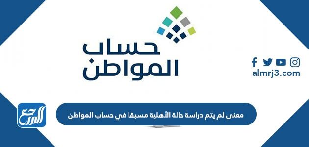 معنى لم يتم دراسة حالة الأهلية مسبقا في حساب المواطن 1447