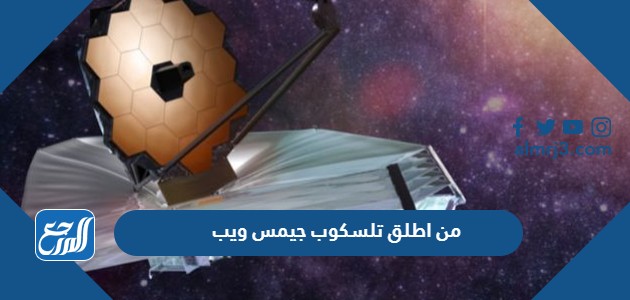 من اطلق تلسكوب جيمس ويب