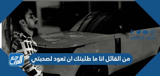 من القائل انا ما طلبتك ان تعود لصحبتي