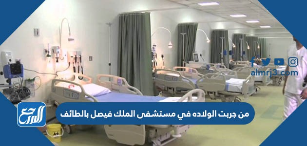 من جربت الولاده في مستشفى الملك فيصل بالطائف